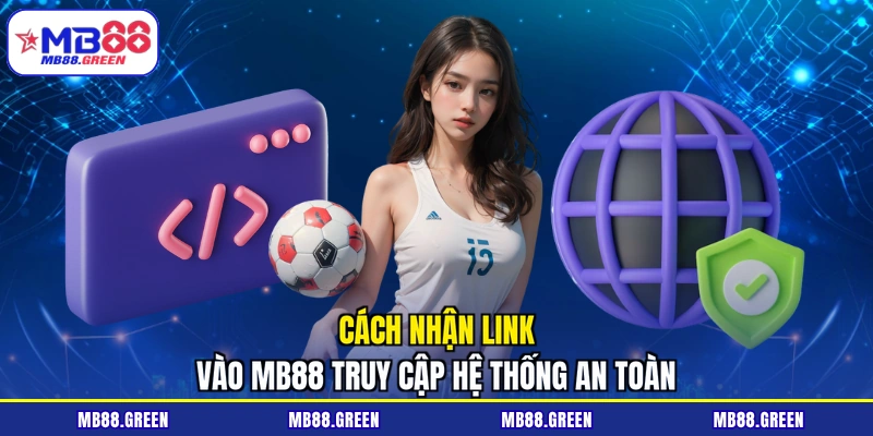 Cách nhận link vào MB88 truy cập hệ thống an toàn