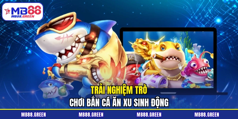 Trải nghiệm trò chơi bắn cá ăn xu sinh động